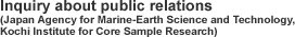 Inquiry about public relations (Japan Agency for Marine-Earth Science and Technology, Kochi Institute for Core Sample Research)